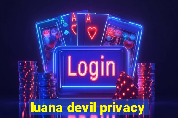 luana devil privacy